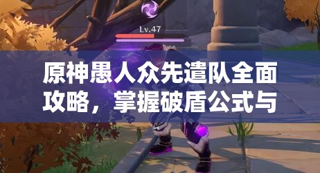 原神愚人众先遣队全面攻略，掌握破盾公式与实战技巧，轻松应对挑战