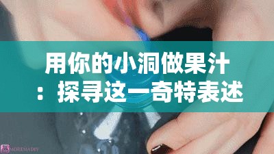 用你的小洞做果汁：探寻这一奇特表述背后的奥秘