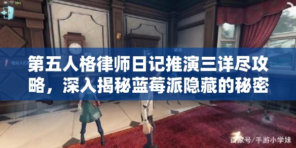 第五人格律师日记推演三详尽攻略，深入揭秘蓝莓派隐藏的秘密与线索
