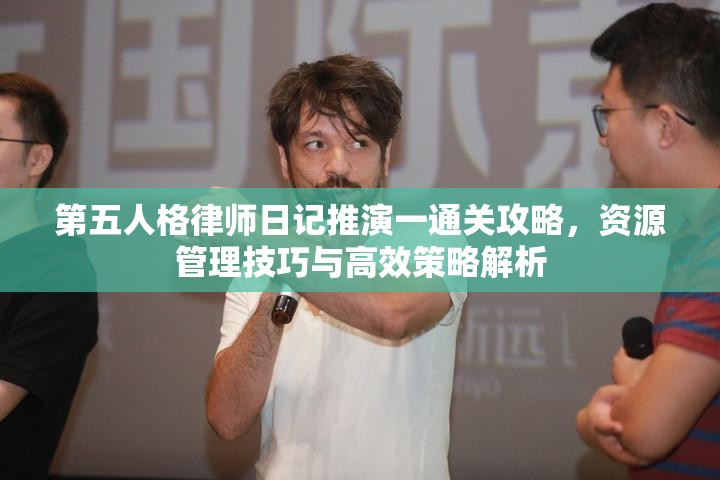 第五人格律师日记推演一通关攻略，资源管理技巧与高效策略解析