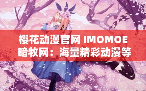 樱花动漫官网 IMOMOE 暗牧网：海量精彩动漫等您来赏
