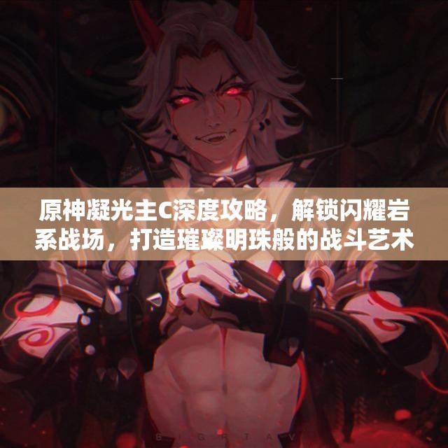 原神凝光主C深度攻略，解锁闪耀岩系战场，打造璀璨明珠般的战斗艺术