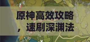 原神高效攻略，速刷深渊法师技巧与资源管理优化艺术
