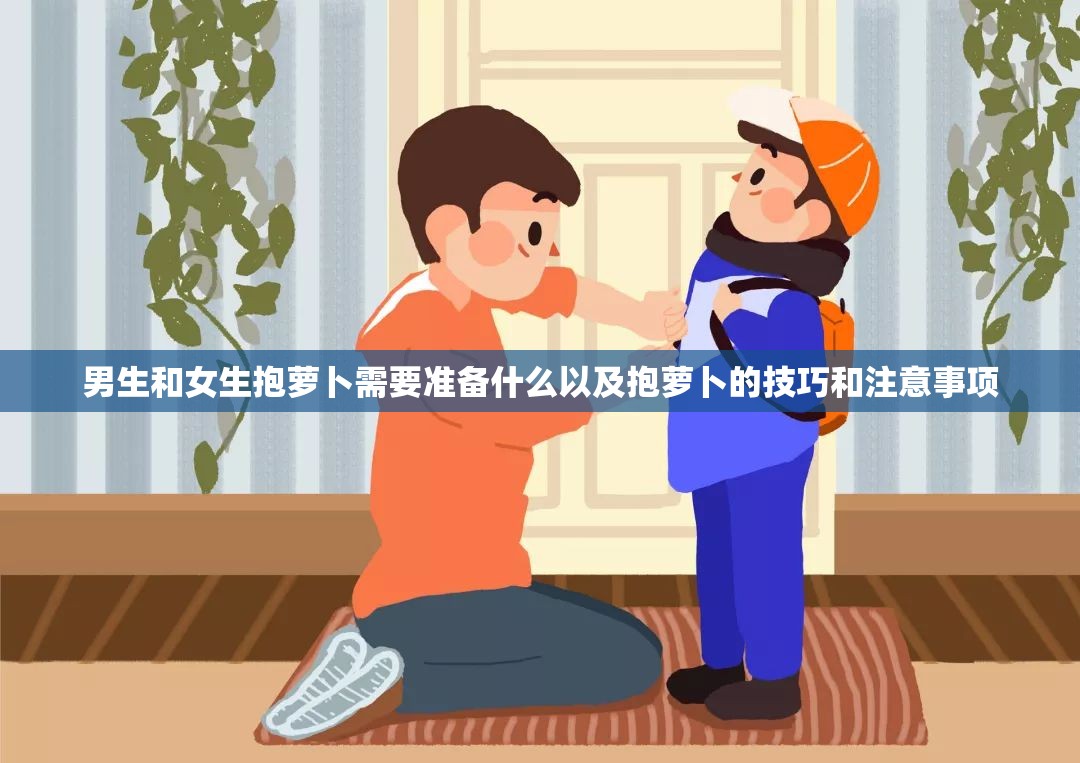 男生和女生抱萝卜需要准备什么以及抱萝卜的技巧和注意事项