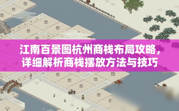 江南百景图杭州商栈布局攻略，详细解析商栈摆放方法与技巧