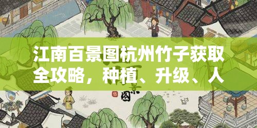 江南百景图杭州竹子获取全攻略，种植、升级、人物选择与资源管理技巧