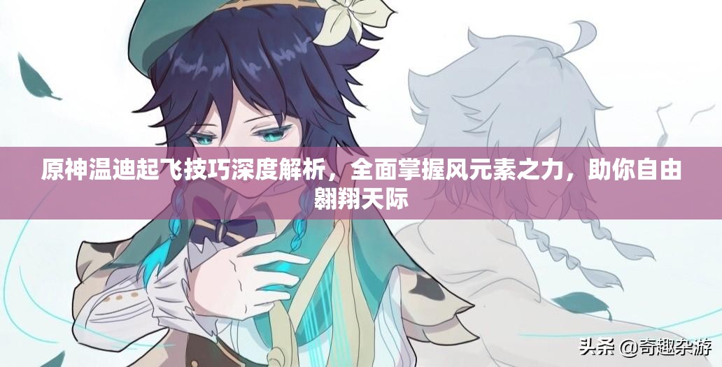 原神温迪起飞技巧深度解析，全面掌握风元素之力，助你自由翱翔天际