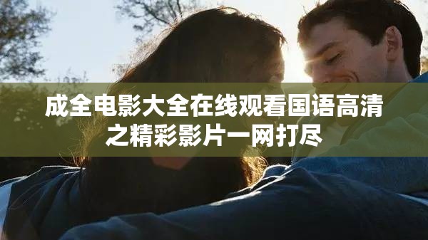 成全电影大全在线观看国语高清之精彩影片一网打尽