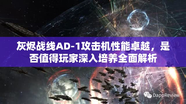 灰烬战线AD-1攻击机性能卓越，是否值得玩家深入培养全面解析