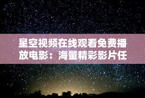 星空视频在线观看免费播放电影：海量精彩影片任您畅享
