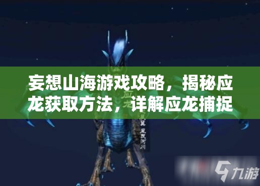 妄想山海游戏攻略，揭秘应龙获取方法，详解应龙捕捉地点与技巧