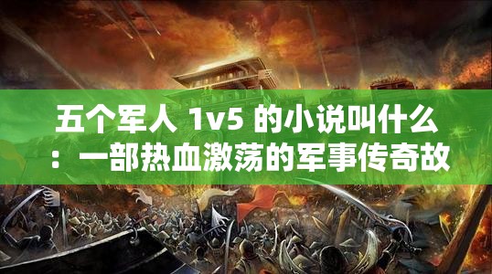 五个军人 1v5 的小说叫什么：一部热血激荡的军事传奇故事
