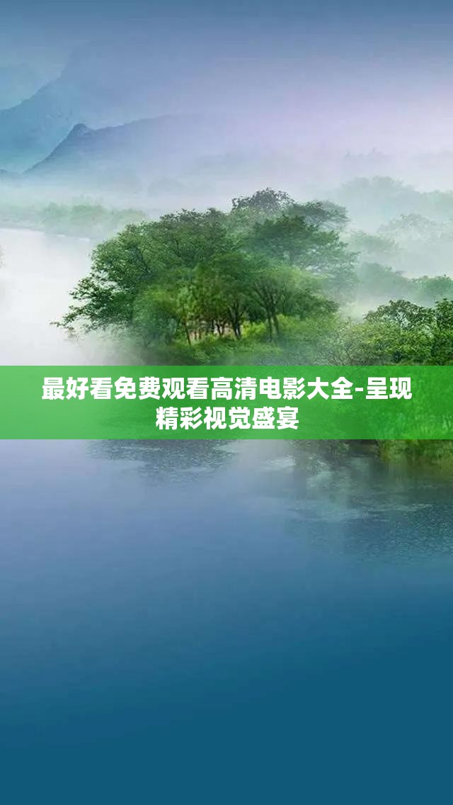 最好看免费观看高清电影大全-呈现精彩视觉盛宴
