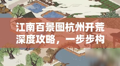 江南百景图杭州开荒深度攻略，一步步构建你的梦幻江南水乡世界