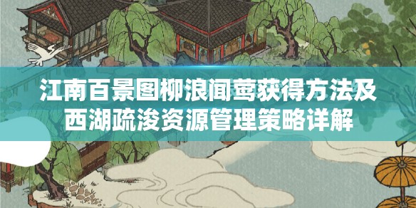 江南百景图柳浪闻莺获得方法及西湖疏浚资源管理策略详解