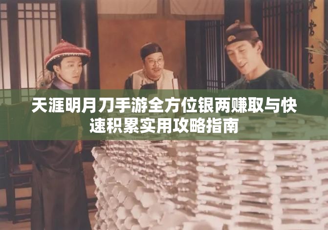 天涯明月刀手游全方位银两赚取与快速积累实用攻略指南
