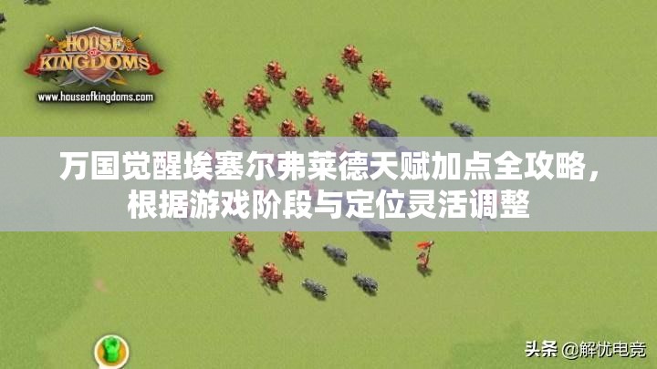 万国觉醒埃塞尔弗莱德天赋加点全攻略，根据游戏阶段与定位灵活调整
