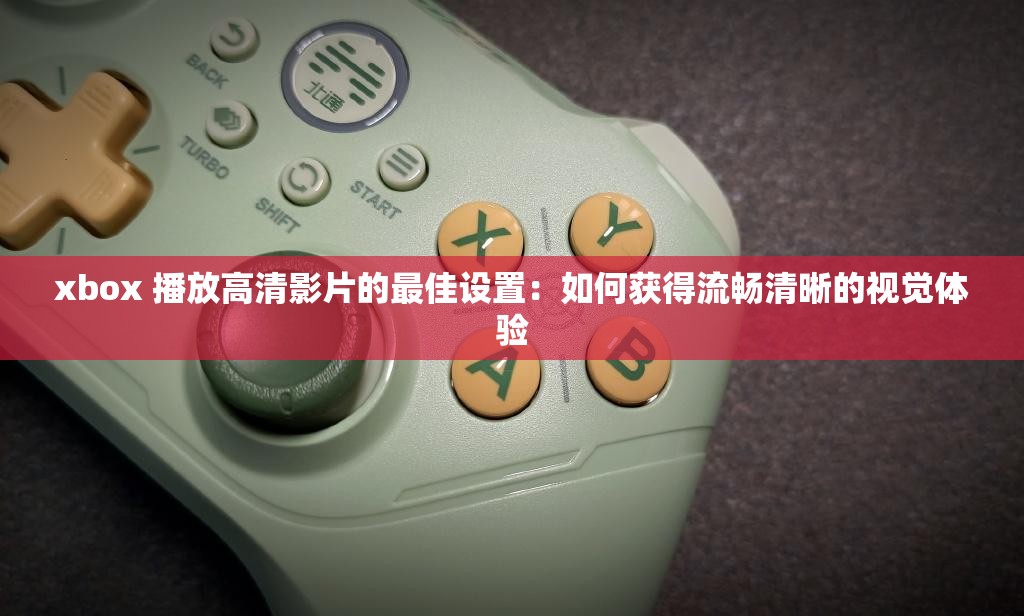 xbox 播放高清影片的最佳设置：如何获得流畅清晰的视觉体验
