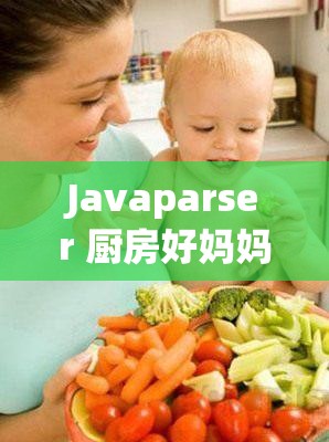 Javaparser 厨房好妈妈：家庭主妇的美食魔法