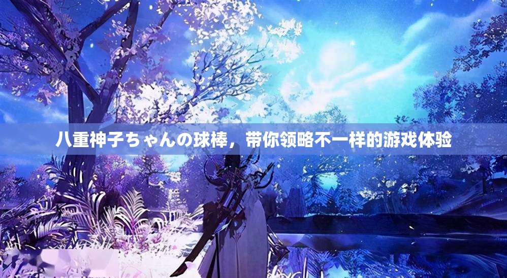 八重神子ちゃんの球棒，带你领略不一样的游戏体验