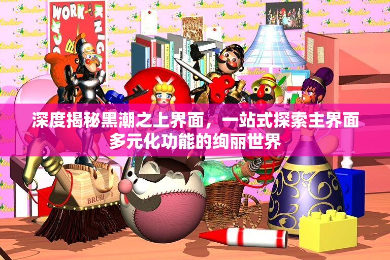 深度揭秘黑潮之上界面，一站式探索主界面多元化功能的绚丽世界