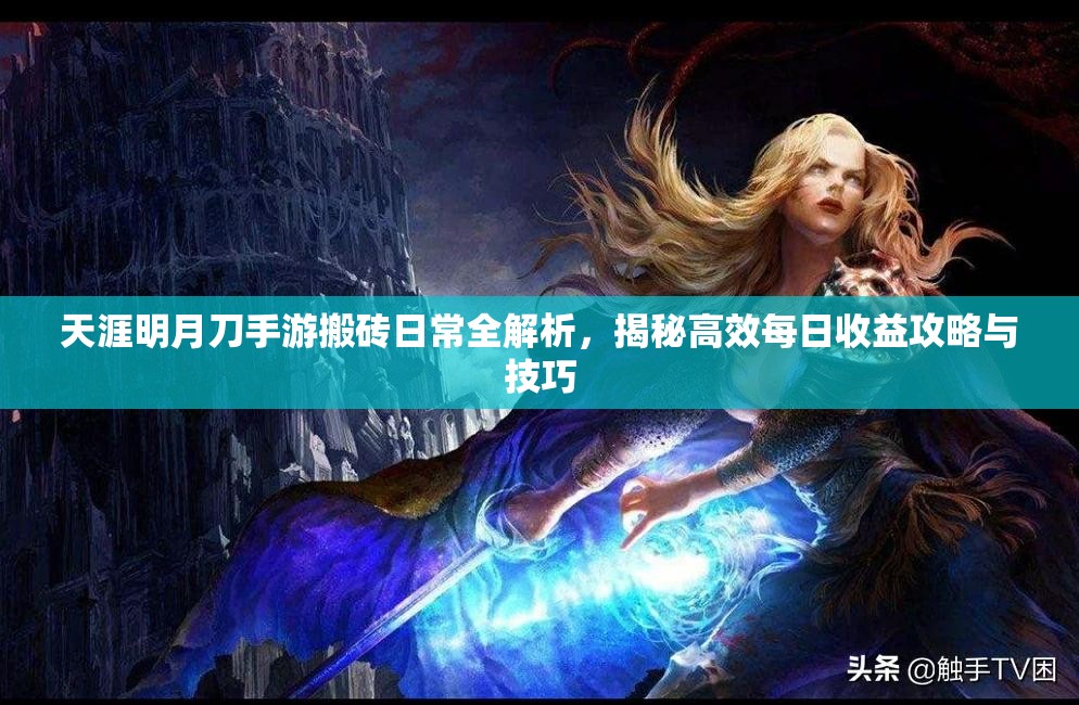 天涯明月刀手游搬砖日常全解析，揭秘高效每日收益攻略与技巧