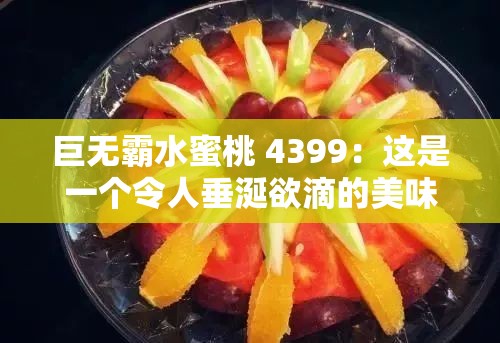 巨无霸水蜜桃 4399：这是一个令人垂涎欲滴的美味水果