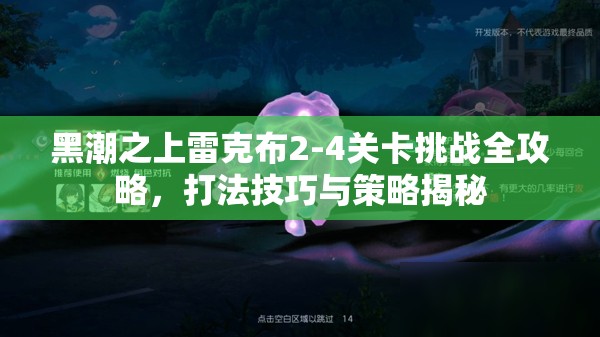 黑潮之上雷克布2-4关卡挑战全攻略，打法技巧与策略揭秘