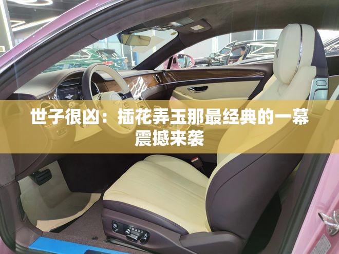 世子很凶：插花弄玉那最经典的一幕震撼来袭