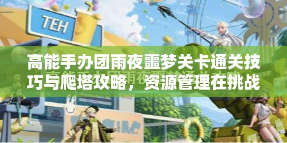 高能手办团雨夜噩梦关卡通关技巧与爬塔攻略，资源管理在挑战中的核心策略