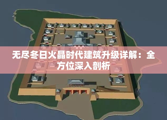 无尽冬日火晶时代建筑升级详解：全方位深入剖析