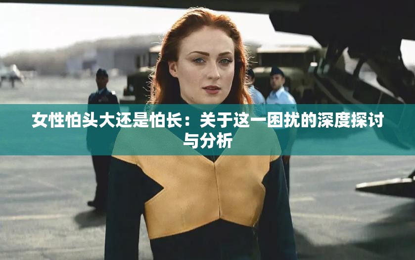 女性怕头大还是怕长：关于这一困扰的深度探讨与分析