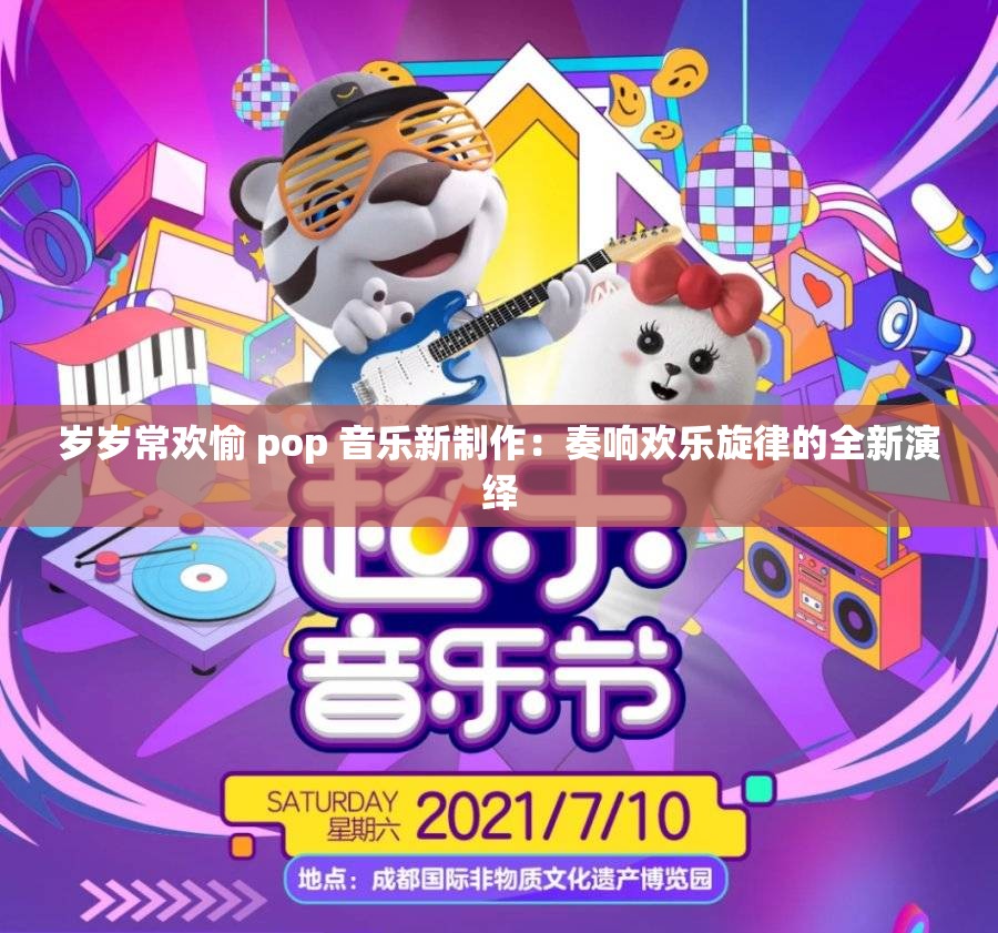 岁岁常欢愉 pop 音乐新制作：奏响欢乐旋律的全新演绎