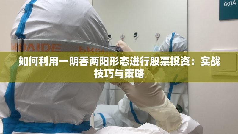 如何利用一阴吞两阳形态进行股票投资：实战技巧与策略