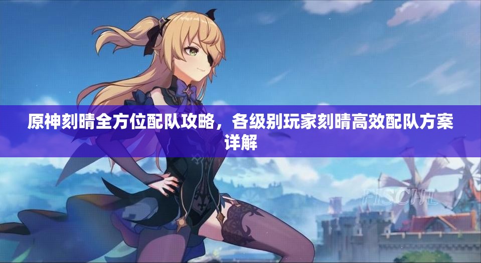 原神刻晴全方位配队攻略，各级别玩家刻晴高效配队方案详解