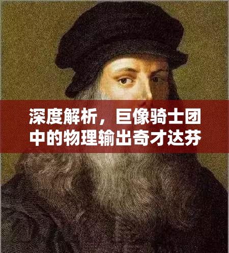 深度解析，巨像骑士团中的物理输出奇才达芬奇，是否值得你投入资源培养？