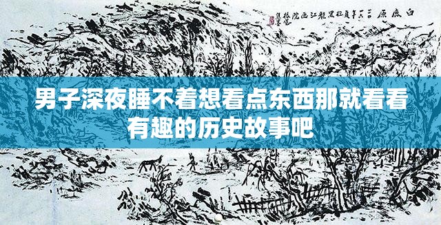 男子深夜睡不着想看点东西那就看看有趣的历史故事吧