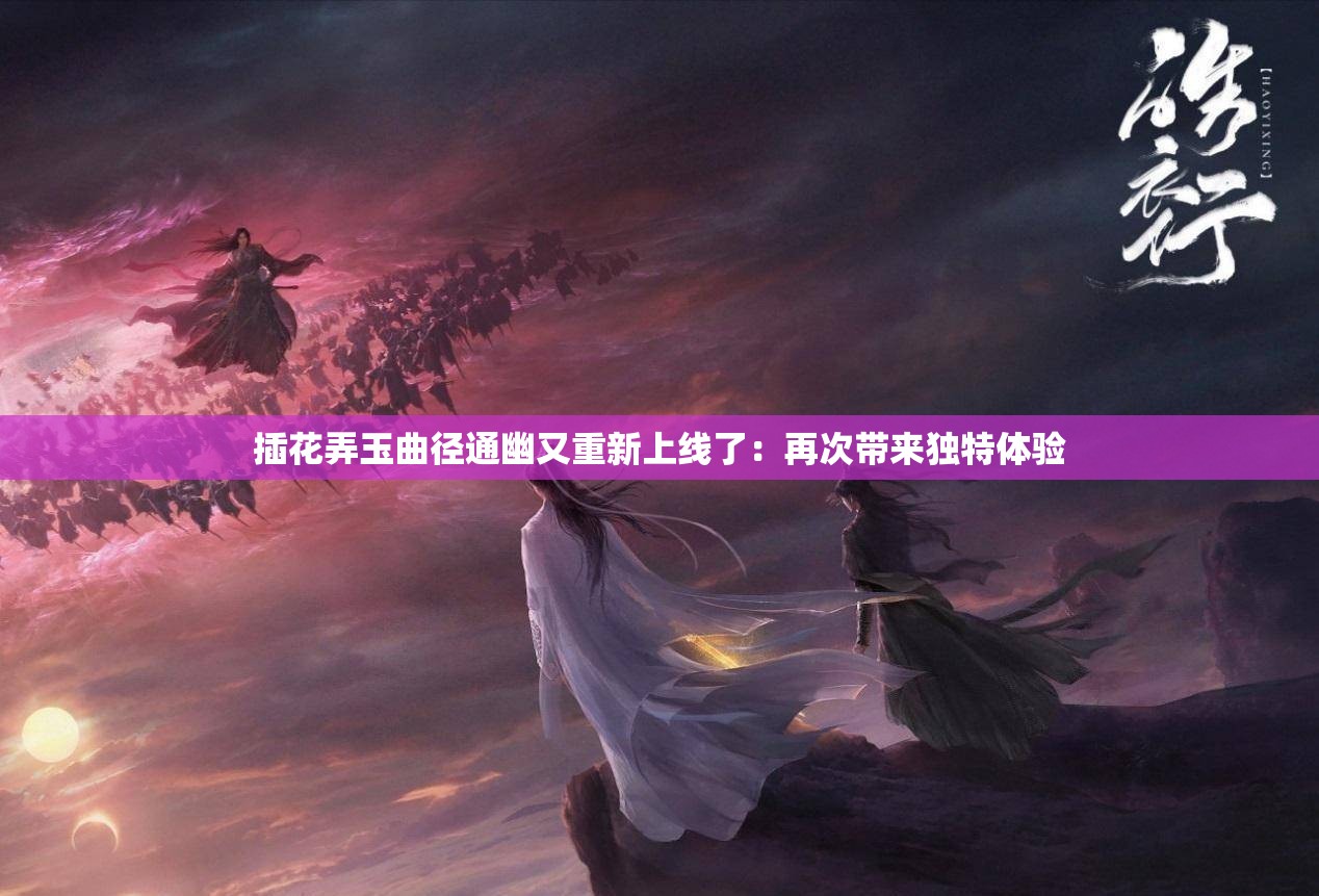 插花弄玉曲径通幽又重新上线了：再次带来独特体验