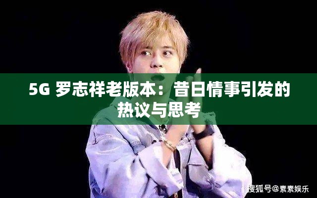5G 罗志祥老版本：昔日情事引发的热议与思考