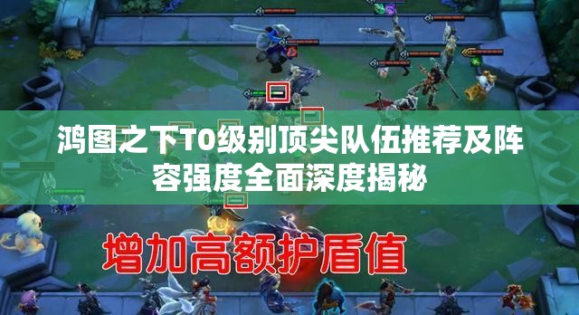 鸿图之下T0级别顶尖队伍推荐及阵容强度全面深度揭秘