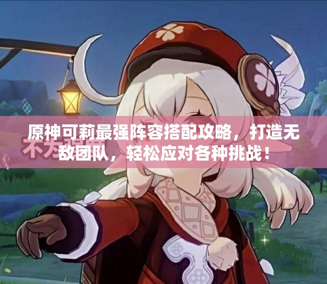 原神可莉最强阵容搭配攻略，打造无敌团队，轻松应对各种挑战！