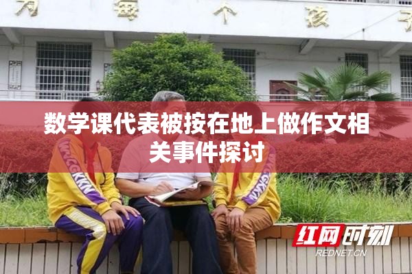 数学课代表被按在地上做作文相关事件探讨