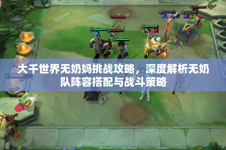 大千世界无奶妈挑战攻略，深度解析无奶队阵容搭配与战斗策略