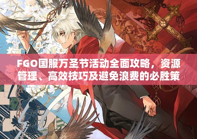 FGO国服万圣节活动全面攻略，资源管理、高效技巧及避免浪费的必胜策略