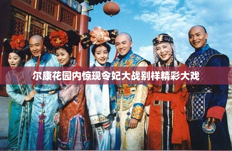 尔康花园内惊现令妃大战别样精彩大戏
