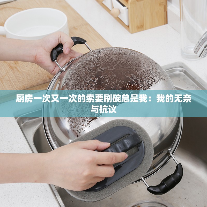 厨房一次又一次的索要刷碗总是我：我的无奈与抗议