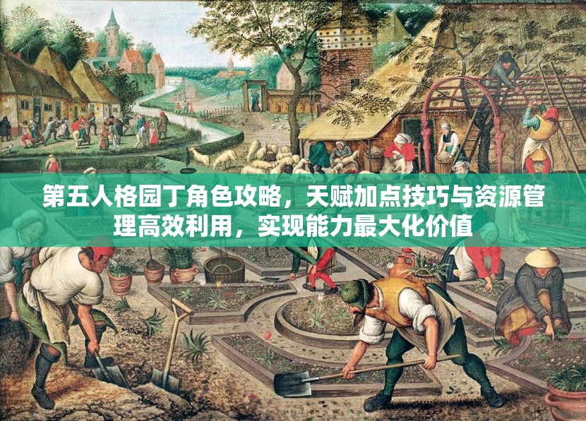 第五人格园丁角色攻略，天赋加点技巧与资源管理高效利用，实现能力最大化价值