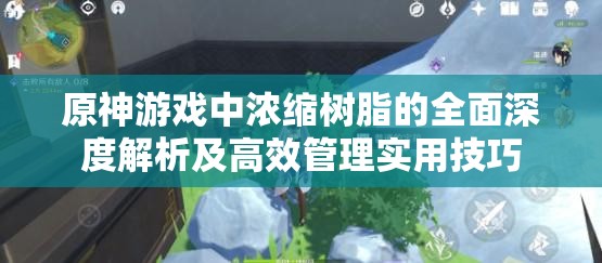 原神游戏中浓缩树脂的全面深度解析及高效管理实用技巧