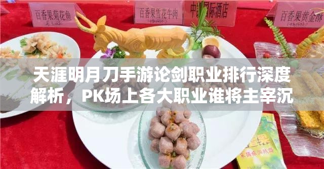 天涯明月刀手游论剑职业排行深度解析，PK场上各大职业谁将主宰沉浮？