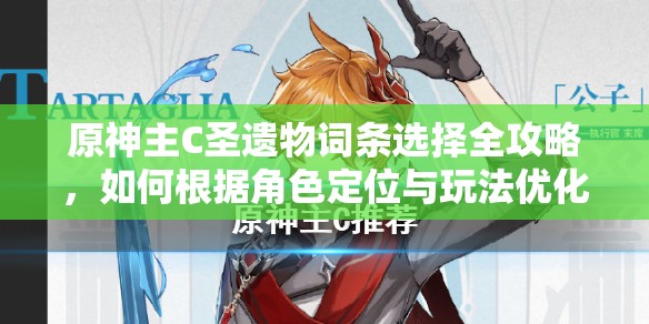 原神主C圣遗物词条选择全攻略，如何根据角色定位与玩法优化词条搭配